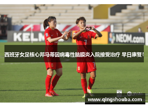 西班牙女足核心邦马蒂因病毒性脑膜炎入院接受治疗 早日康复！